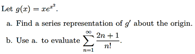 Let g(x) = xe.
a. Find a series representation of g' about the origin.
2n +1
b. Use a. to evaluate
n!
n=1
