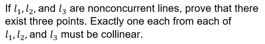 If l,, l2, and l3 are nonconcurrent lines, prove that there
exist three points. Exactly one each from each of
l1, l2, and l3 must be collinear.
