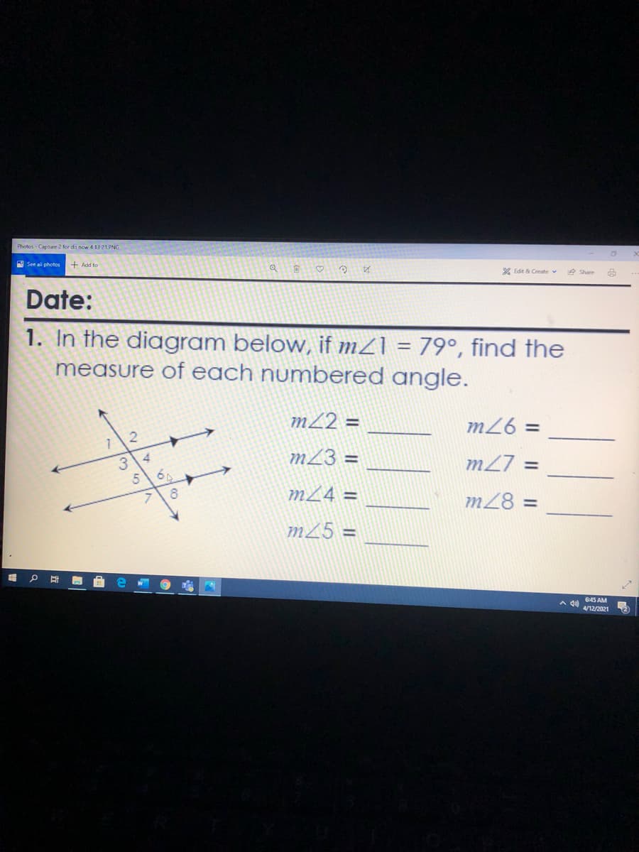 Photos - Capture 2 for do now 4 1321.PNG
A See ali photos
+ Add to
X Edit & Create v
e Share
Date:
1. In the diagram below, if mZ] = 79°, find the
measure of each numbered angle.
mL2 =
m26 =
4
m23 =
m27 =
%3D
m24 =
m28 =
m25 =
645 AM
A do
4/12/2021
