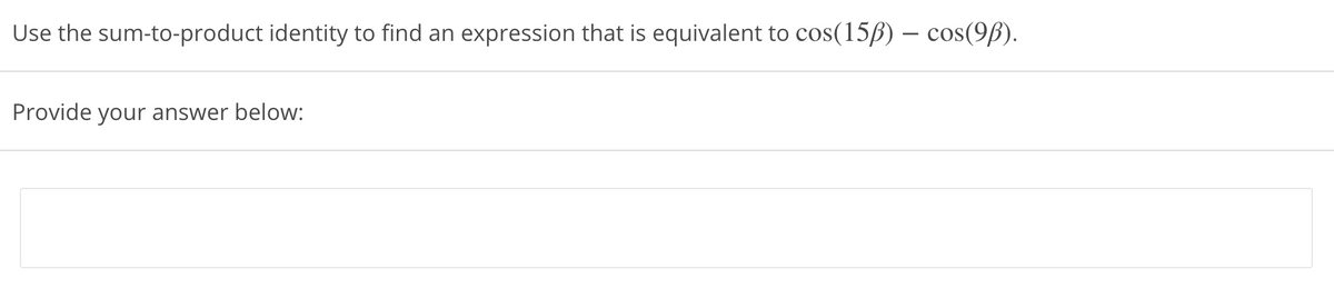 Use the sum-to-product identity to find an expression that is equivalent to cos(15ß) – cos(9ß).
Provide your answer below:
