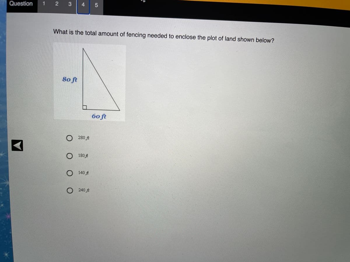 Question
1 2 3
What is the total amount of fencing needed to enclose the plot of land shown below?
So ft
60 ft
O 280 ft
O 180 A
O 140 #
O240 ft
4
