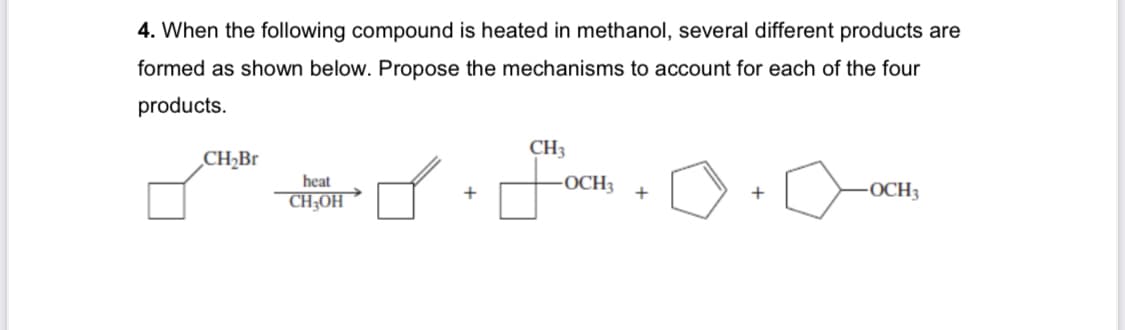 4. When the following compound is heated in methanol, several different products are
formed as shown below. Propose the mechanisms to account for each of the four
products.
CH₂Br
heat
CH3OH
CH3
-OCH3
+
-OCH3