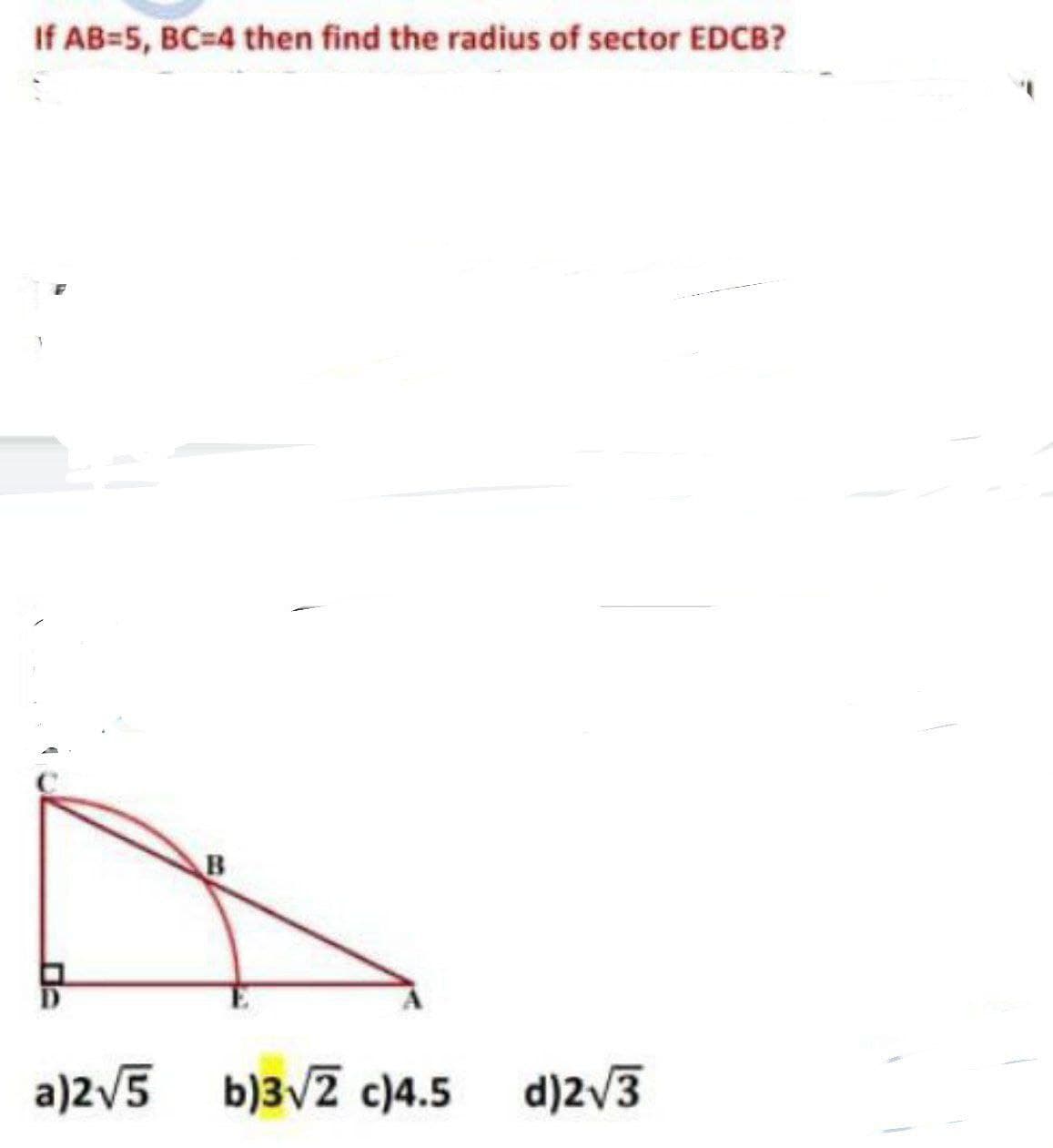 If AB=5, BC-4 then find the radius of sector EDCB?
B
a)2v5
b)3vZ c)4.5
d)2/3
