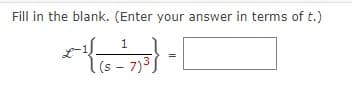 Fill in the blank. (Enter your answer in terms of t.)
1
*{
(s 7)³
-