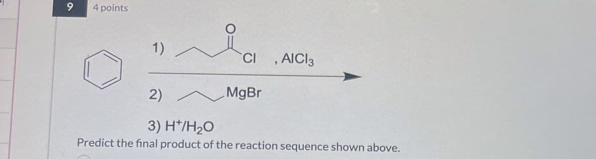 9
4 points
1)
CI
AICI 3
2)
MgBr
3) H+/H₂O
Predict the final product of the reaction sequence shown above.