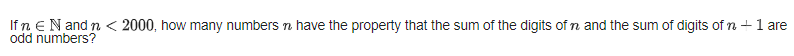 If n e N and n < 2000, how many numbersn have the property that the sum of the digits of n and the sum of digits of n +1 are
odd numbers?
