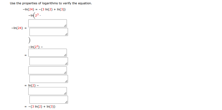 Use the properties of logarithms to verify the equation.
-In(24) = -(3 In(2) + In(3))
-In(23.
-In(24) -
-In(23) –
- In(2) -
- -(3 In(2) + In(3))
