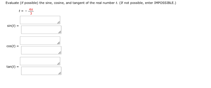 Evaluate (if possible) the sine, cosine, and tangent of the real number t. (If not possible, enter IMPOSSIBLE.)
t- -
3
sin(t) -
cos(t)
tan(t)
