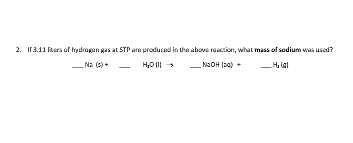 2. If 3.11 liters of hydrogen gas at STP are produced in the above reaction, what mass of sodium was used?
Na (s) +
H,0 (I) =
N2OH (aq) +
(3) 'H
