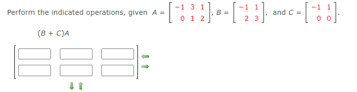 -1 3 1
-1
1.
-1
1
Perform the indicated operations, given A =
B =
and C =
0 1 2
2 3
0 0
(B + C)A
