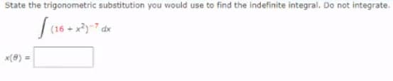 State the trigonometric substitution you would use to find the indefinite integral. Do not integrate.
x(@) =
