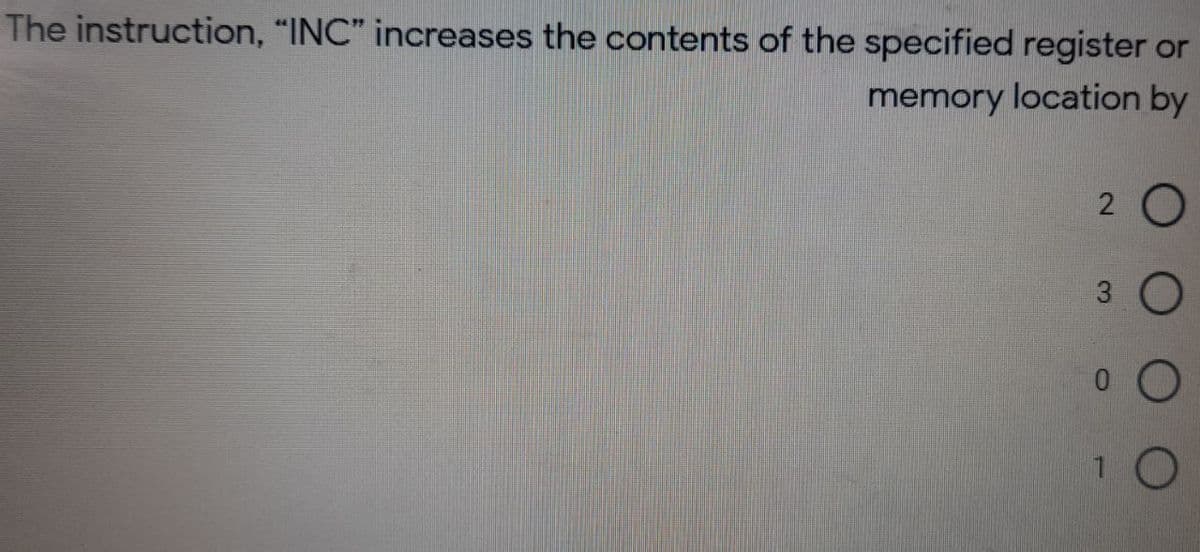 The instruction, "INC" increases the contents of the specified register
or
memory location by
3
1 0
2.
