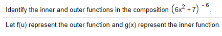 Identify the inner and outer functions in the composition (6x? +7) *
Let f(u) represent the outer function and g(x) represent the inner function.
