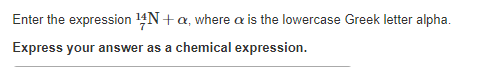 Enter the expression ¹4N+a, where a is the lowercase Greek letter alpha.
Express your answer as a chemical expression.