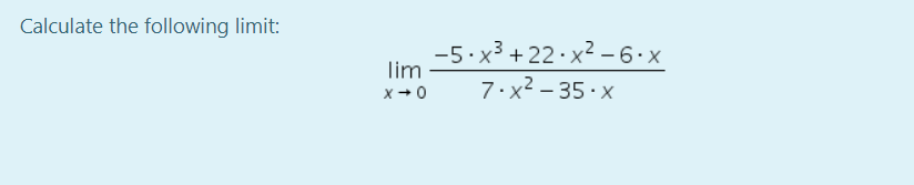 Calculate the following limit:
-5•x³ +22· x² –6•x
lim
7.x2 – 35 · x
