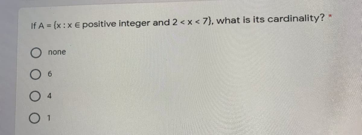 If A = {x :x E positive integer and 2 < x < 7}, what is its cardinality? *
none
6.
4.
1
