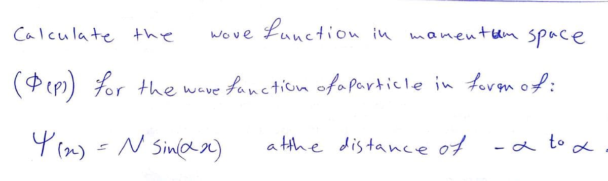 Calculate the
Lunction in mament am space
Wove
(Pep)) For the wave fanction ofaparticle in foren of:
Y rny =N Sina)
a tthe distance of
-a to a
