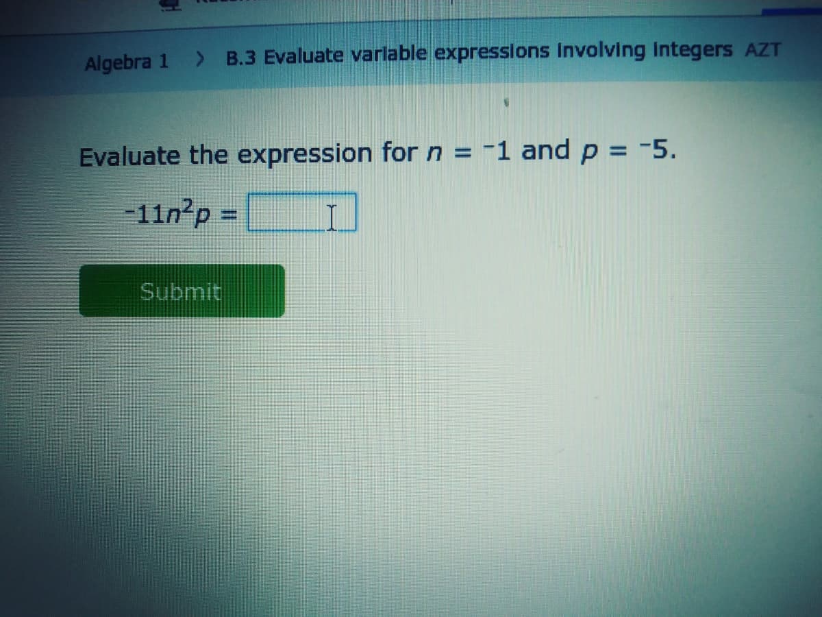 Algebra 1
> B.3 Evaluate varlable expresslons Involving Integers AZT
Evaluate the expression for n = -1 andp = -5.
%3D
-11n?p=
I.
Submit
