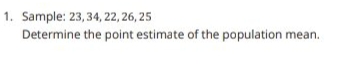 1. Sample: 23,34, 22, 26, 25
Determine the point estimate of the population mean.
