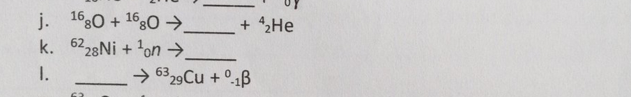 j. 16:0 + 1630 →.
k. 6228NI + on →.
I.
+ 42HE
→ 6329Cu + °1B
