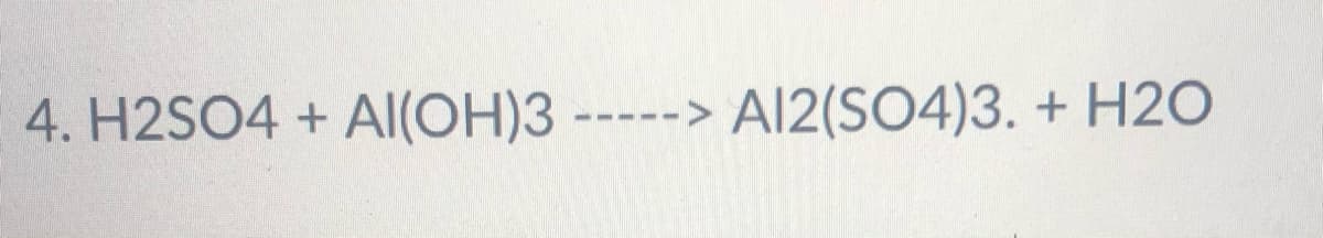 4. H2SO4 + AI(OH)3 -----> A|2(SO4)3. + H2O
