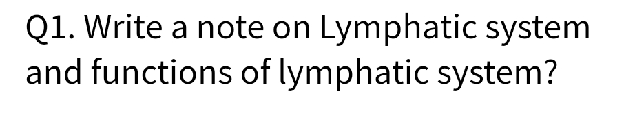 Q1. Write a note on Lymphatic system
and functions of lymphatic system?
