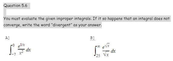 Question 5.6
You must evaluate the given improper integrals. If it so happens that an integral does not
converge, write the word "divergent" as your answer.
A]
B1
.....
dx
dx
25 Vx
