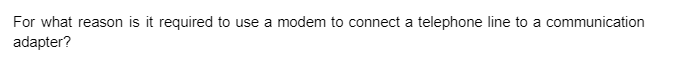 For what reason is it required to use a modem to connect a telephone line to a communication
adapter?