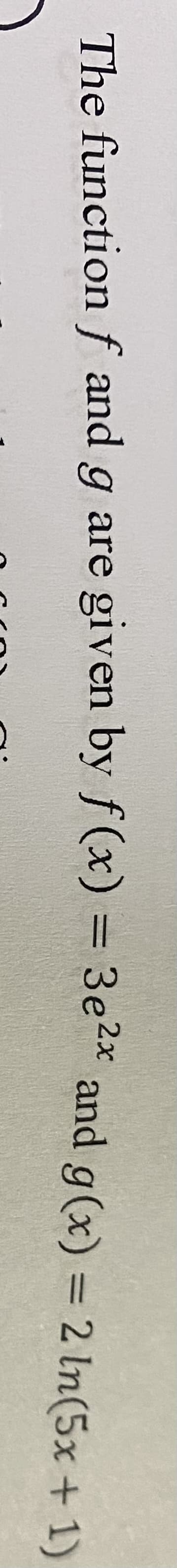 given by f (x) = 3e* and g(x) = 2 In(5x + 1
%3D
The function f and g are
)
%3D
