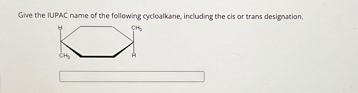 Give the IUPAC name of the following cycloalkane, including the cis or trans designation.
CH3
CH3