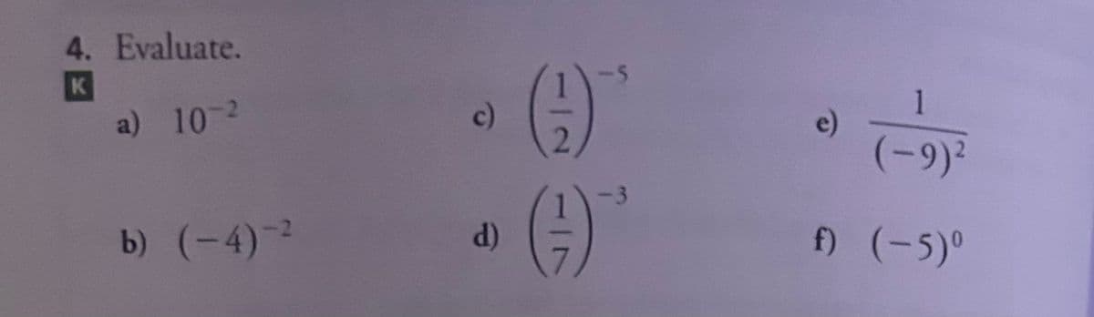 4. Evaluate.
K
a) 10-2
b) (-4)-2²
d)
(()*
<-3
e)
(-9)²
f) (-5)°