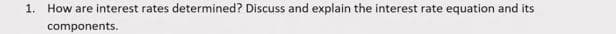 1. How are interest rates determined? Discuss and explain the interest rate equation and its
components.
