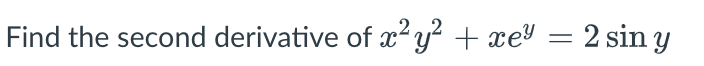 Find the second derivative of x² y² + xe = 2 sin y
