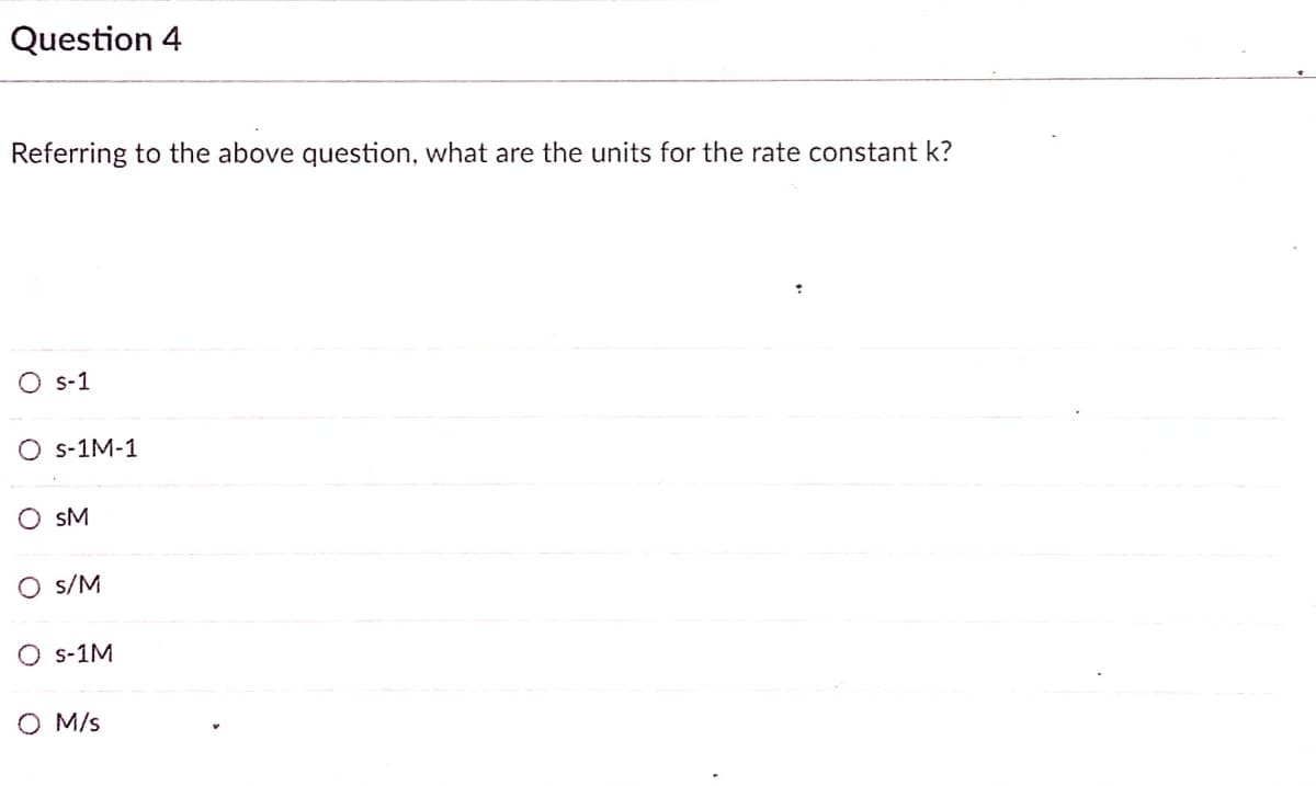 Question 4
Referring to the above question, what are the units for the rate constant k?
O s-1
O s-1M-1
O sM
O s/M
O s-1M
O M/s
