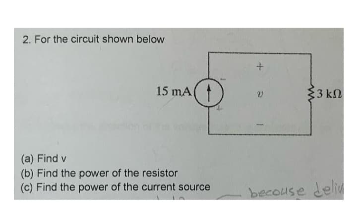 2. For the circuit shown below
15 mA(
(a) Find v
(b) Find the power of the resistor
(c) Find the power of the current source
+
2
33 ΚΩ
becouse deliv