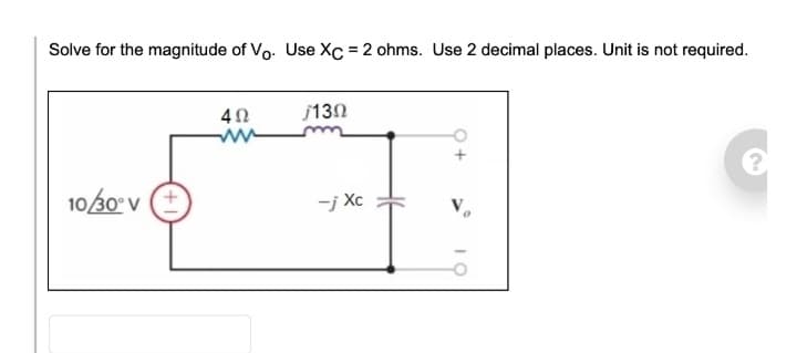 Solve for the magnitude of Vo. Use XC = 2 ohms. Use 2 decimal places. Unit is not required.
10/30° V
402
130
−j Xe