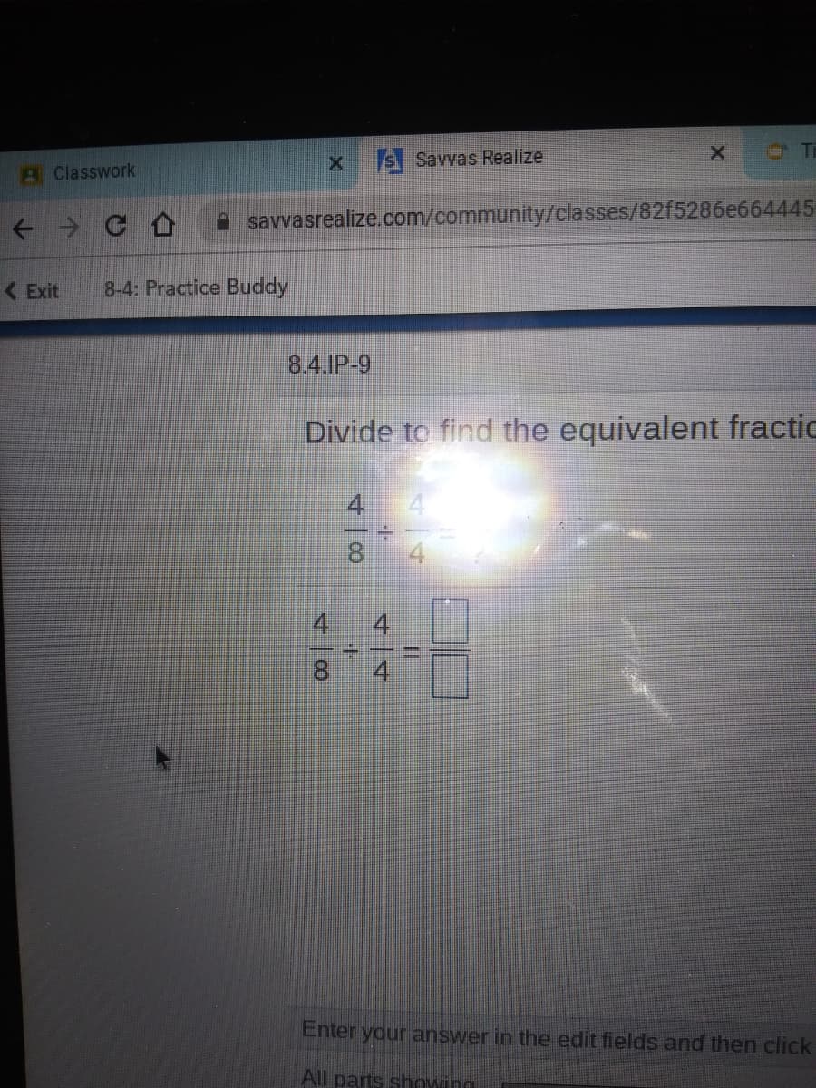 S Savvas Realize
A Classwork
A savvasrealize.com/community/classes/82f5286e664445
<Exit
8-4: Practice Buddy
8.4.IP-9
Divide to find the equivalent fractic
8.
4.
4
8.
4
Enter your answer in the edit fields and then click
All parts showing
48
