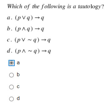 Which of the following is a tautology?
а. (pV@) —9
b. (р^q) —9
с. (рV ~q) —9
d. (р^~q) —9
a
O b
O c
O d
