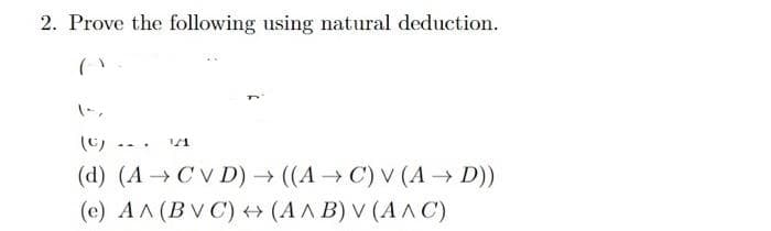 2. Prove the following using natural deduction.
(C)
...
(d) (A →C V D) → ((A → C) V (A → D))
(e) AA (BV C) (AA B) V (AAC)
