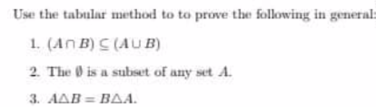 Use the tabular method to to prove the following in general:
1. (An B) C (AU B)
2. The O is a subset of any set A.
3. AAB = BAA.
