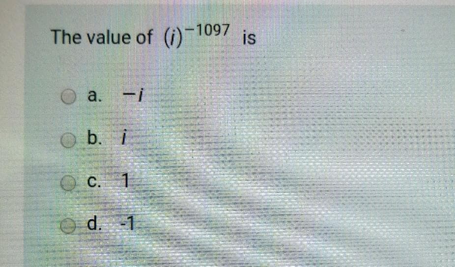 The value of ()-1097
is
a. -i
O b. i
O C. 1
O d. -1
