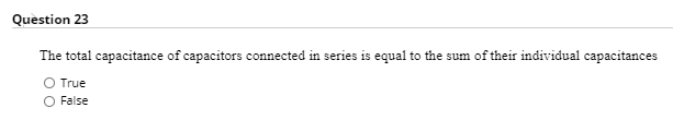 Question 23
The total capacitance of capacitors connected in series is equal to the sum of their individual capacitances
True
O False
