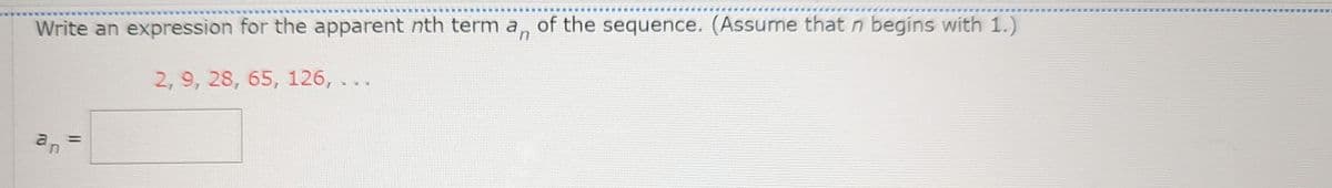 Write an expression for the apparent nth term a of the sequence. (Assume that n begins with 1.)
2, 9, 28, 65, 126, ..
no
=