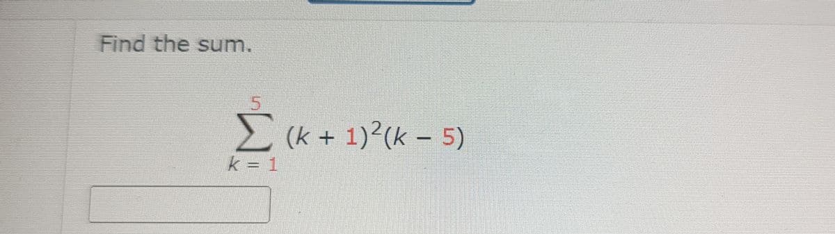 Find the sum.
5
Σ
k = 1
(k + 1)²(k − 5)