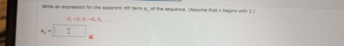 Write an expression for the apparent nth term a of the sequence. (Assume that n begins with 1.)
an
=
8,-8, 8,-8, 8,..
| I
X