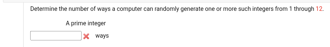 Determine the number of ways a computer can randomly generate one or more such integers from 1 through 12.
A prime integer
X ways