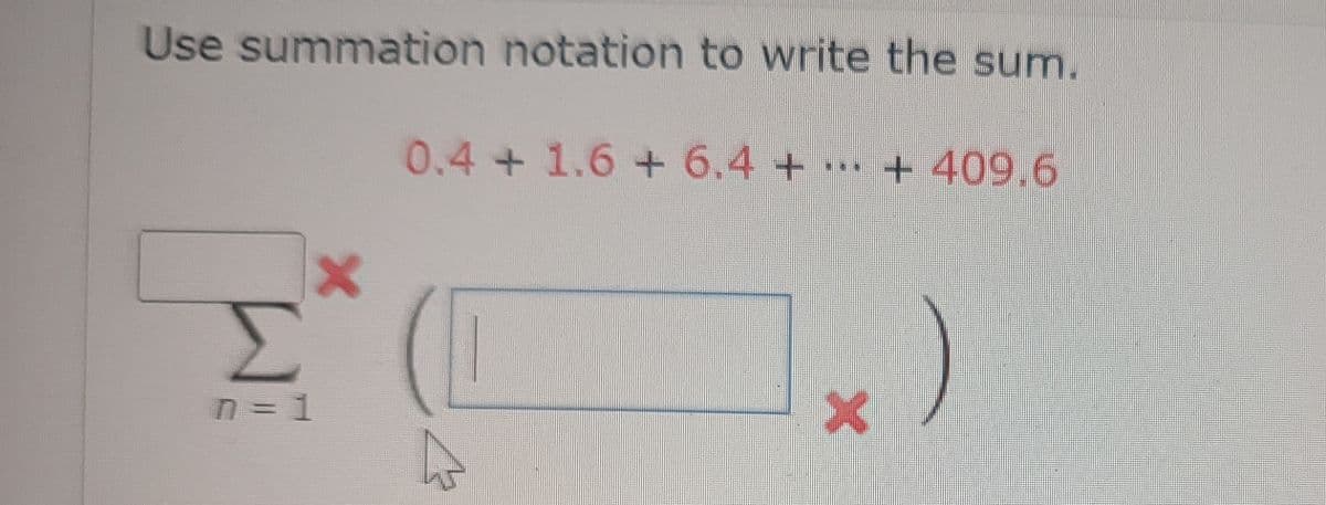 Use summation notation to write the sum.
Σ
D=1
0.4+1.6 + 6.4+ + 409.6
X