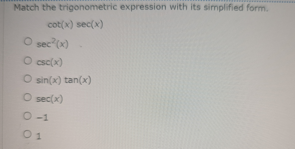 **Match the Trigonometric Expression with its Simplified Form**

Given the trigonometric expression:

\[ \cot(x) \sec(x) \]

Select the correct simplified form from the options below:

1. \( \sec^2(x) \)
2. \( \csc(x) \)
3. \( \sin(x) \tan(x) \)
4. \( \sec(x) \)
5. \( -1 \)
6. \( 1 \)

Please choose the correct answer by selecting the corresponding option.