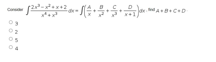 D
dx find д + B + C+D-
x +1
C
2x3- х2 +х+2
dx
Consider
x3
x4 + x3
O 3
O 2
O 5
O 4
