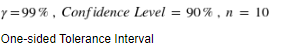 y =99% , Confidence Level = 90% , n = 10
One-sided Tolerance Interval
